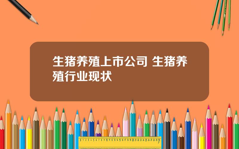 生猪养殖上市公司 生猪养殖行业现状